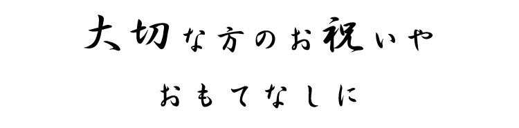 大切な方のお祝いや おもてなしに